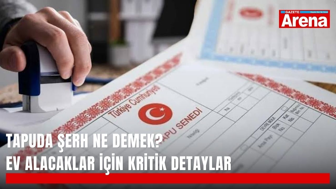 Tapuda şerh ne demek? Ev alacaklar için kritik detaylar