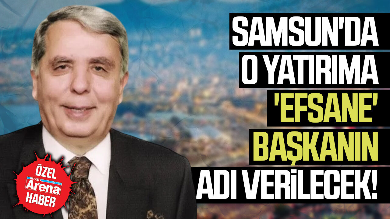 Samsun'da o yatırıma 'efsane' başkanın adı verilecek!