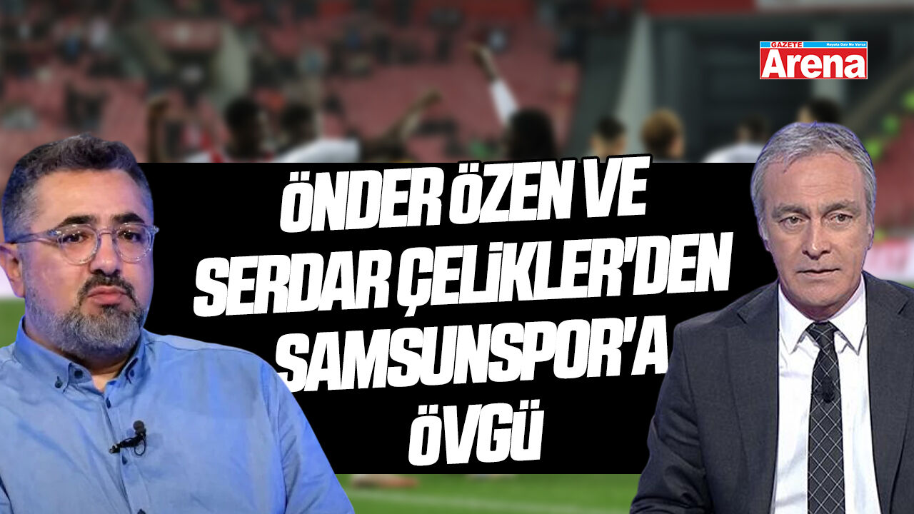 Önder Özen ve Serdar Ali Çelikler'den Samsunspor'a övgü