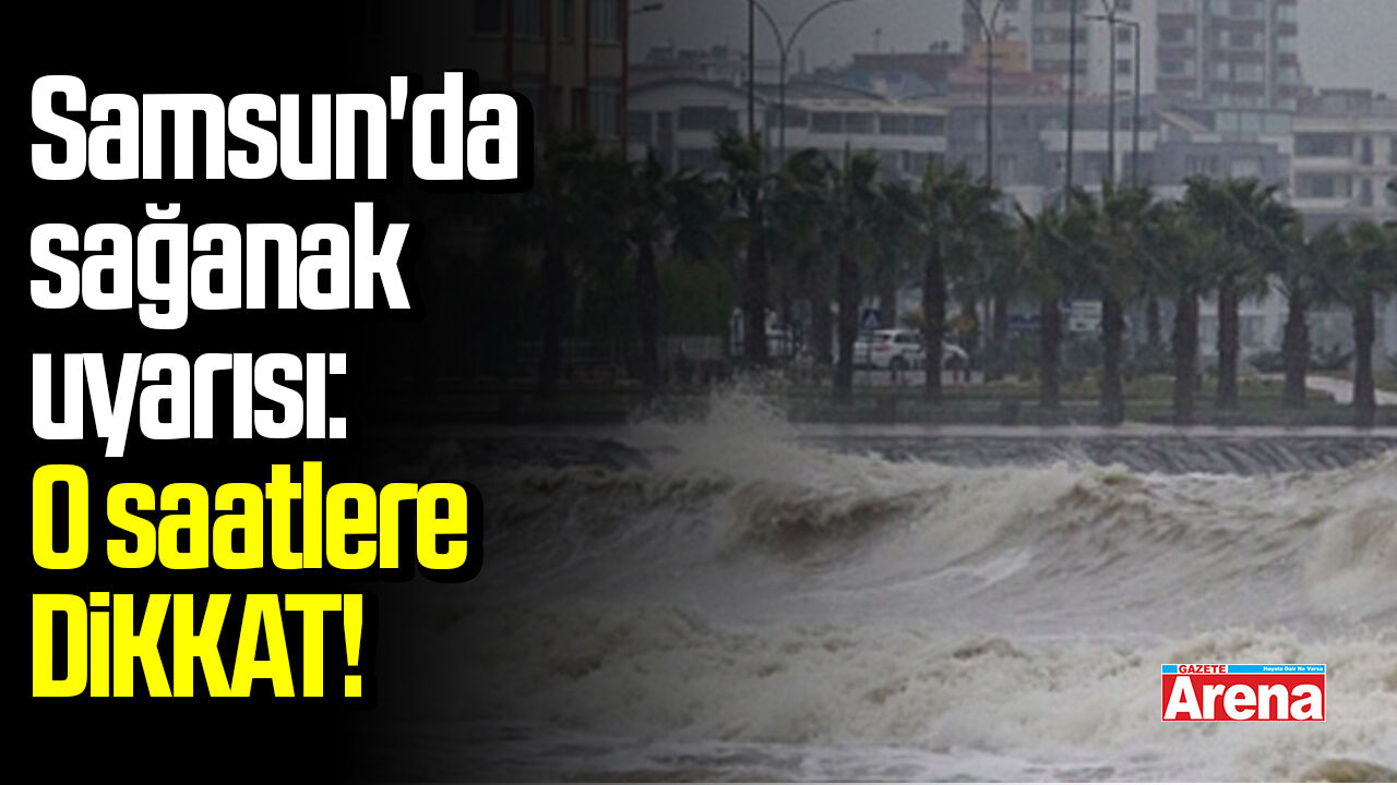 Samsun'da sağanak uyarısı: O saatlere dikkat!
