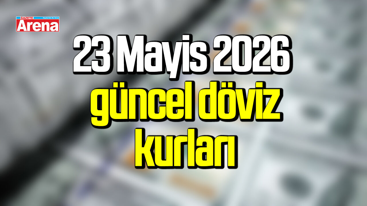 23 Mayıs 2026 güncel döviz kurları