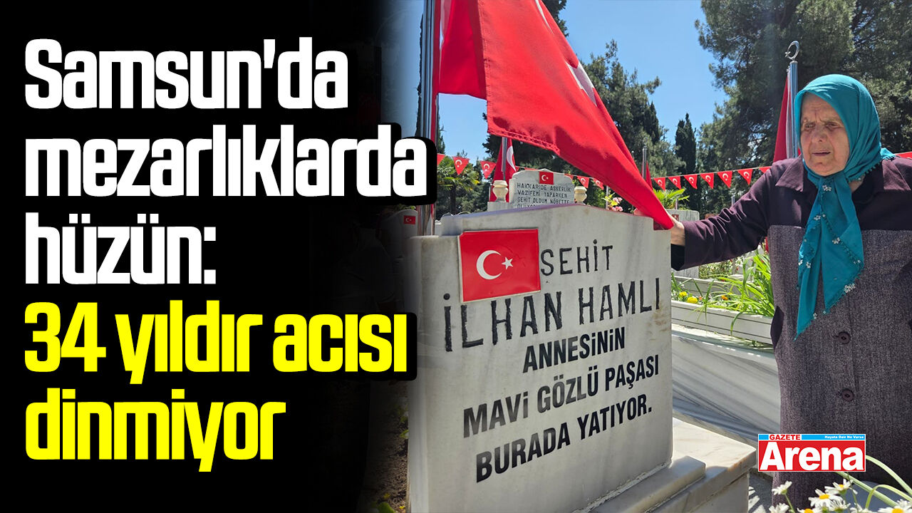 Samsun'da mezarlıklarda hüzün: 34 yıldır acısı dinmiyor