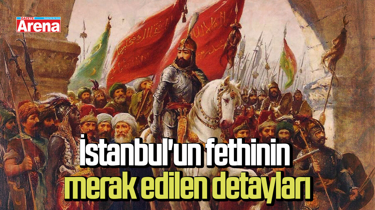 İstanbul'un fethinin merak edilen detayları