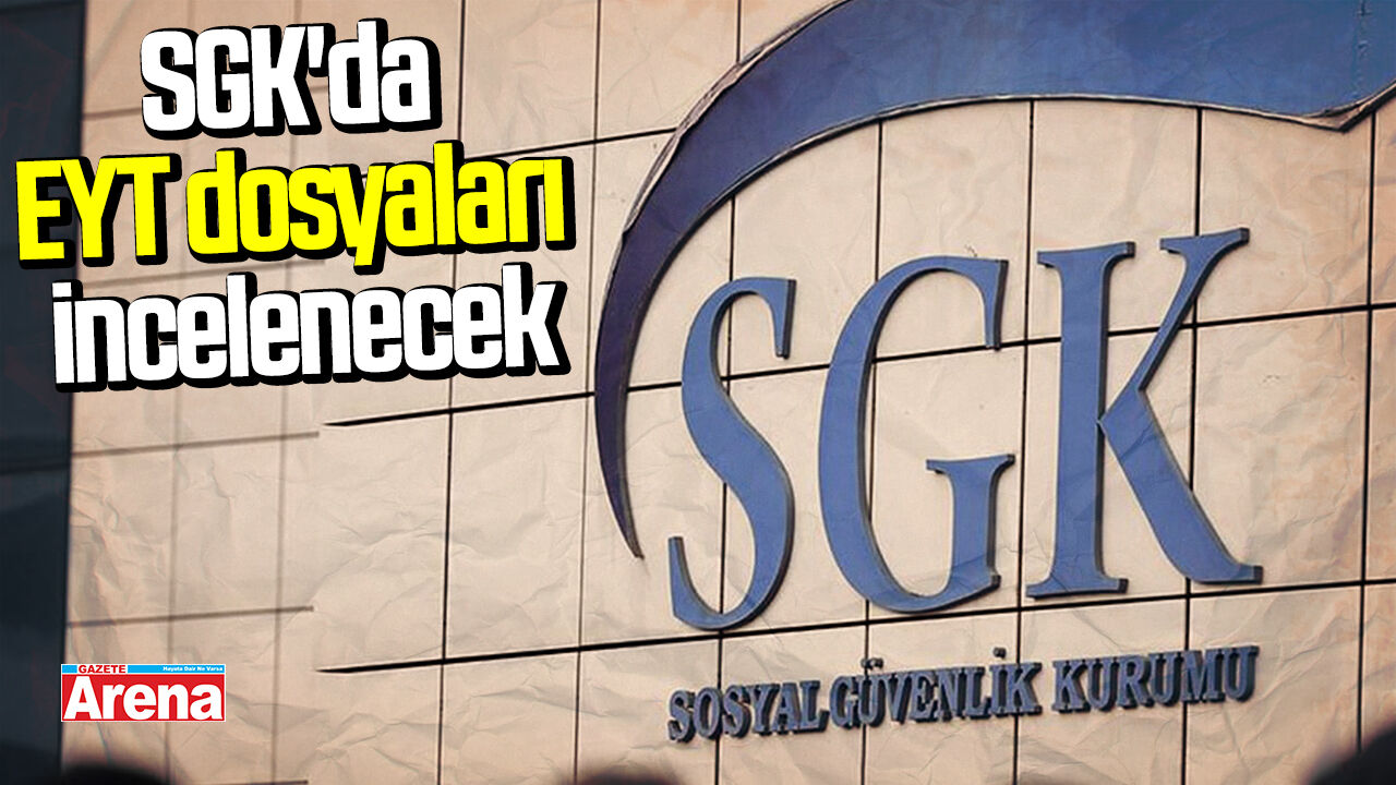 SGK'da EYT dosyaları incelemeye alınacak