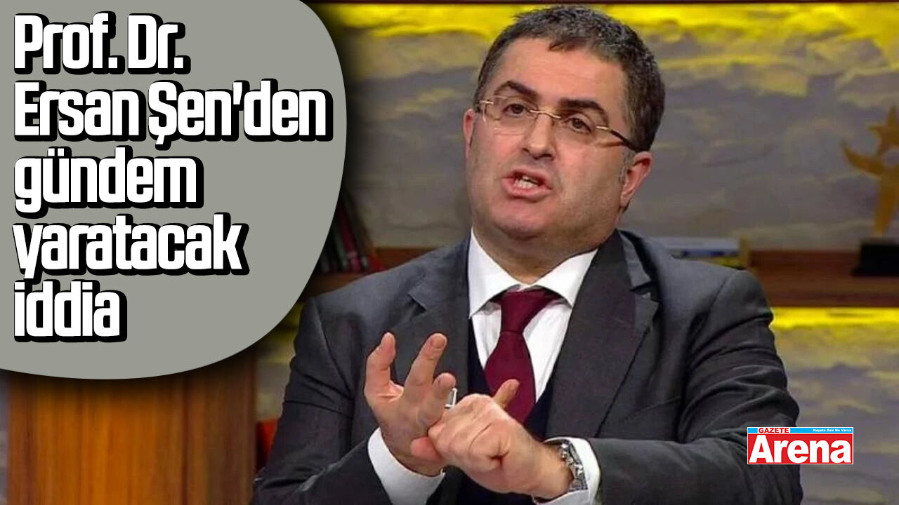 Prof. Dr. Ersan Şen'den gündem yaratacak çıkış