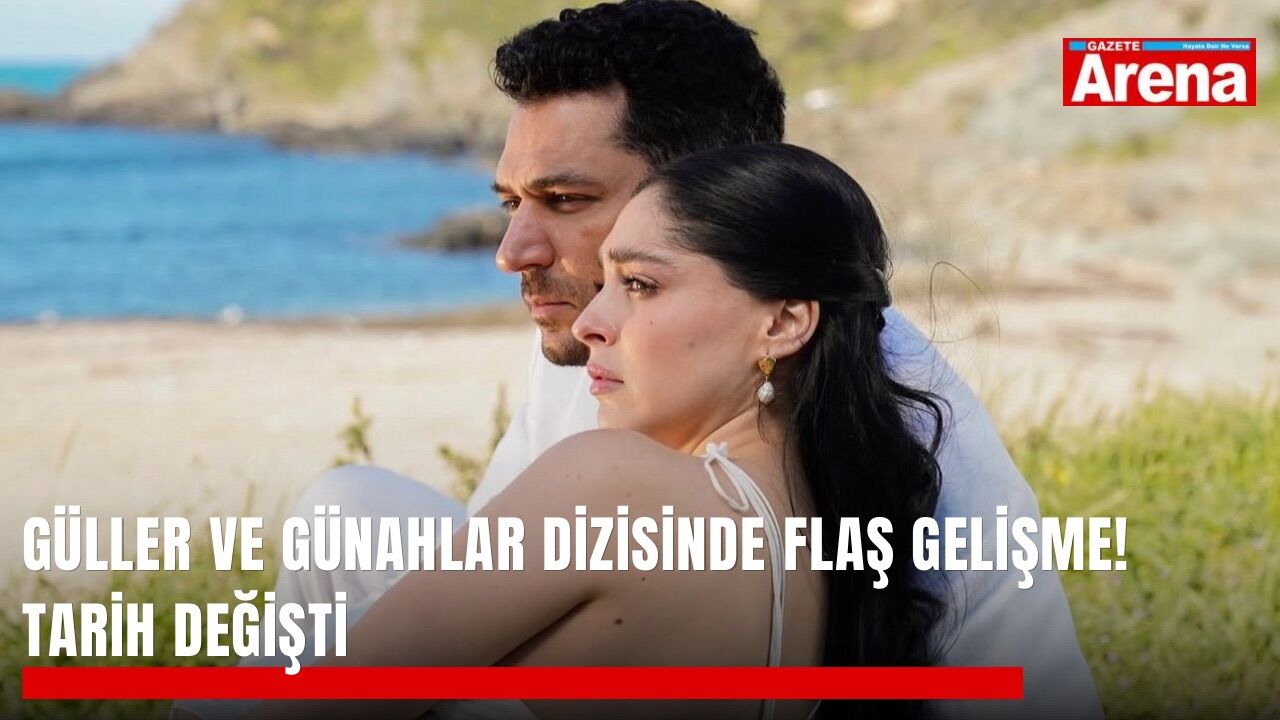 Güller ve Günahlar dizisinde flaş gelişme! Tarih değişti