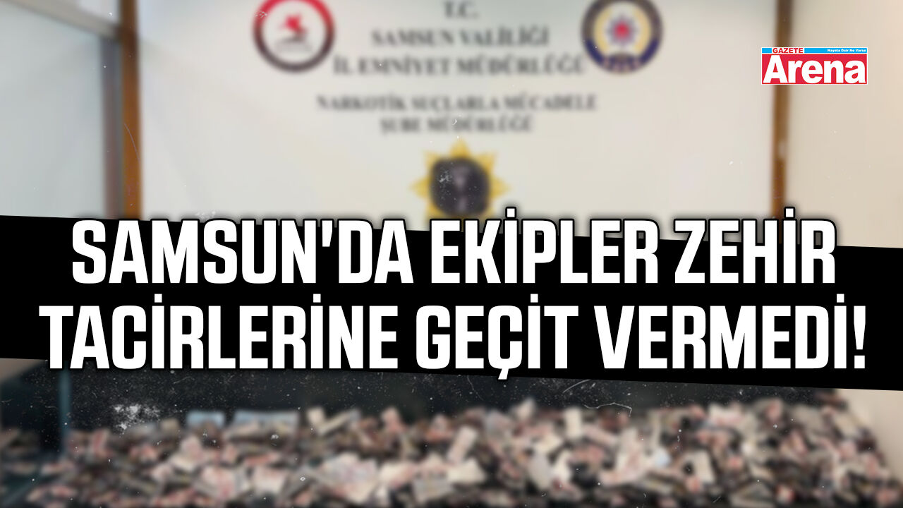 Samsun'da ekipler zehir tacirlerine geçit vermedi!
