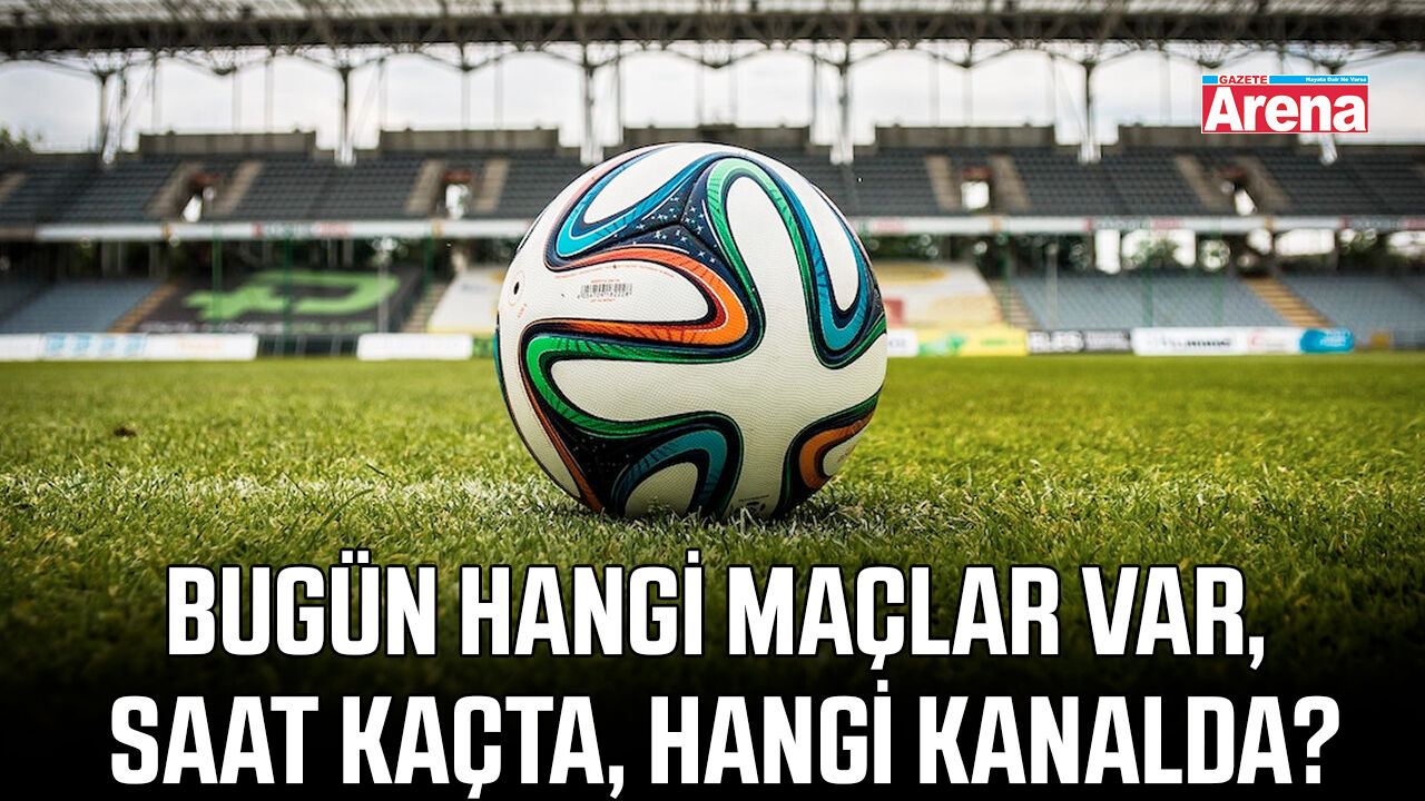 Bugün hangi maçlar var, saat kaçta, hangi kanalda?