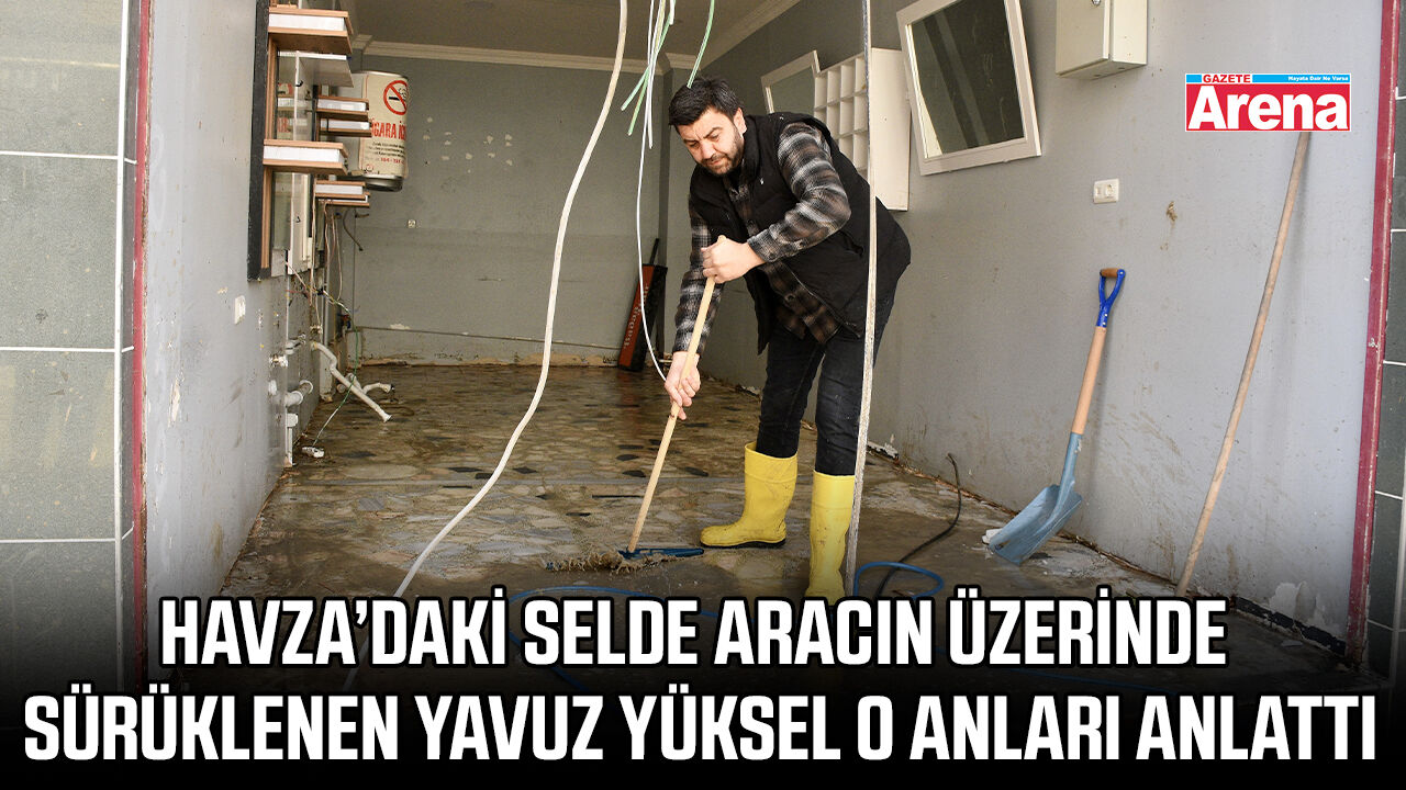 Havza’daki selde aracın üzerinde sürüklenen Yavuz Yüksel o anları anlattı
