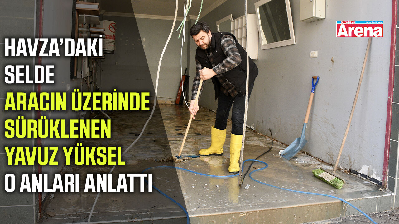 Havza’daki selde aracın üzerinde sürüklenen Yavuz Yüksel o anları anlattı