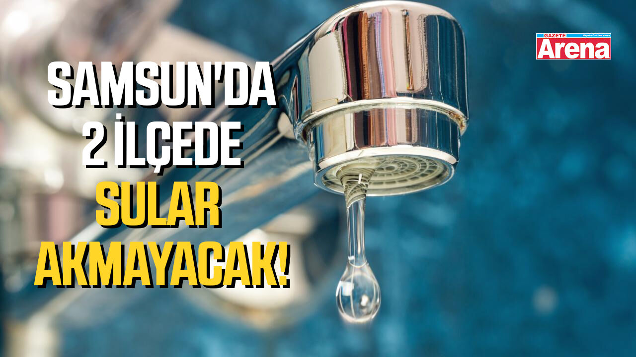 Samsun'da 2 ilçede sular akmayacak!