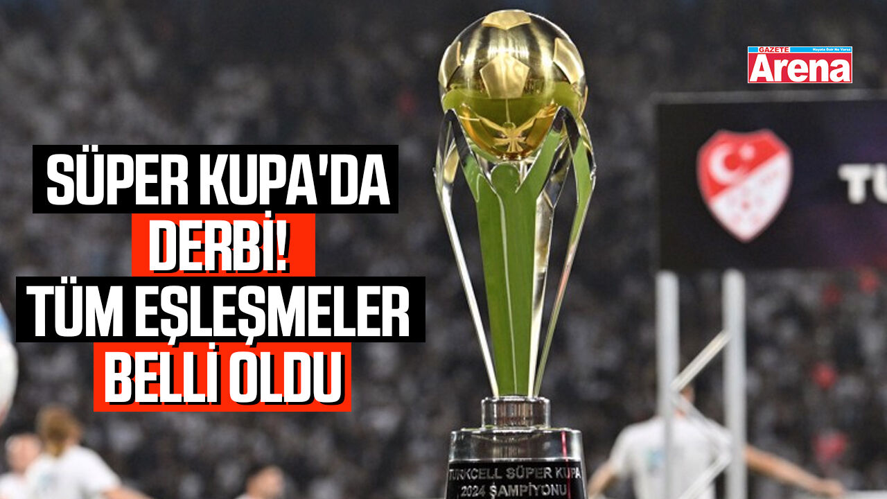 Süper Kupa'da eşleşmeler belli oldu!