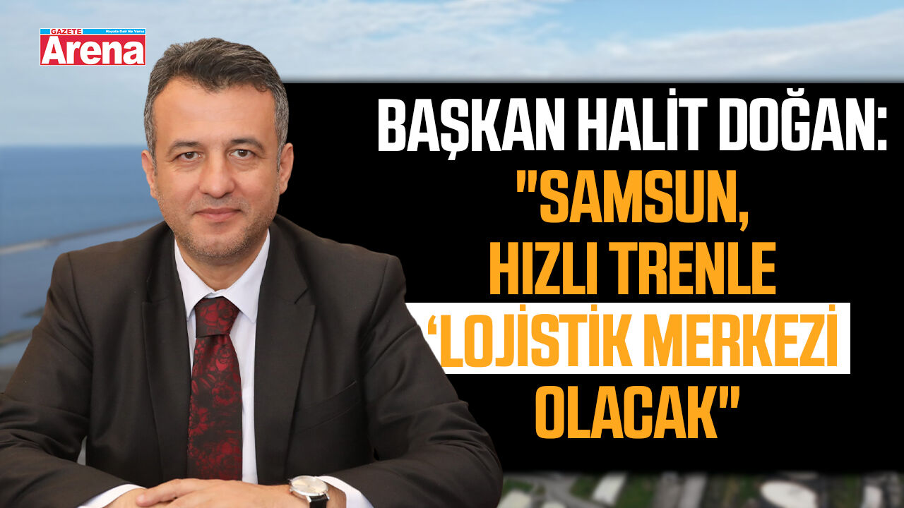 Başkan Doğan: "Samsun, hızlı trenle ‘lojistik merkez' olacak"