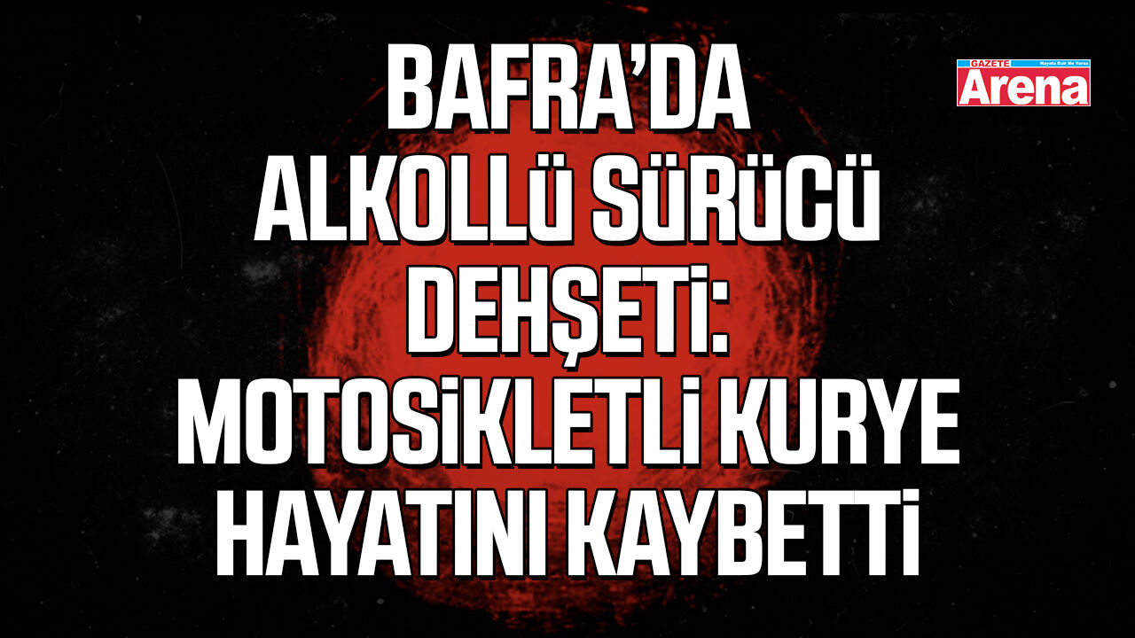 Bafra’da alkollü sürücü dehşeti: Kurye hayatını kaybetti