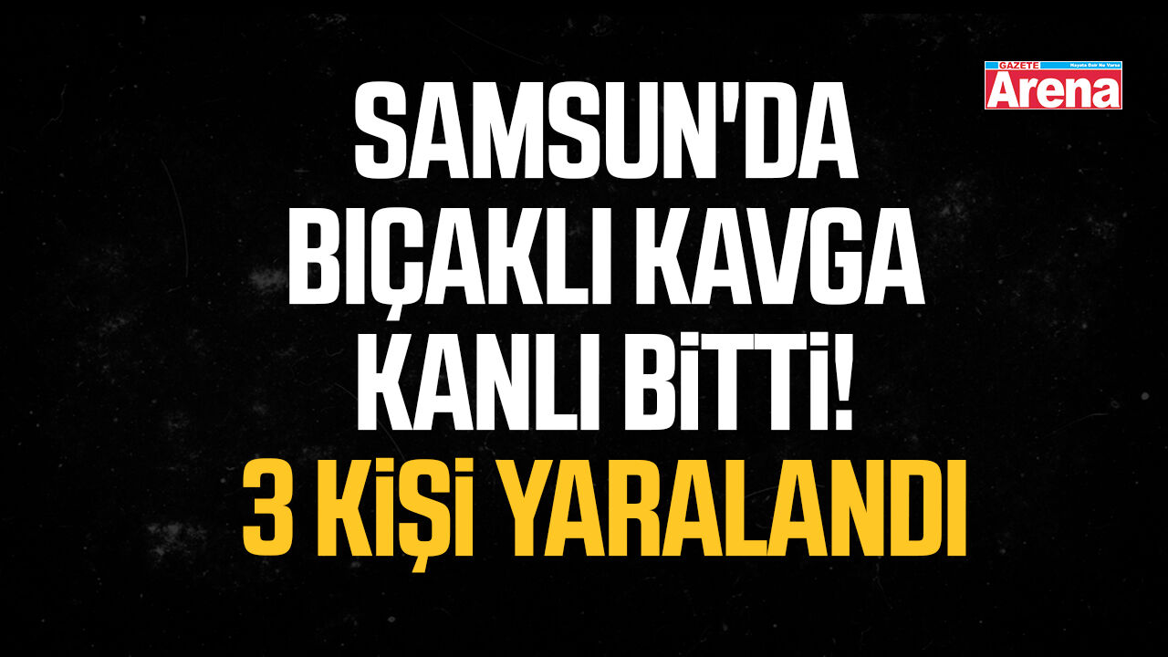 Samsun'da bıçaklı kavga kanlı bitti!