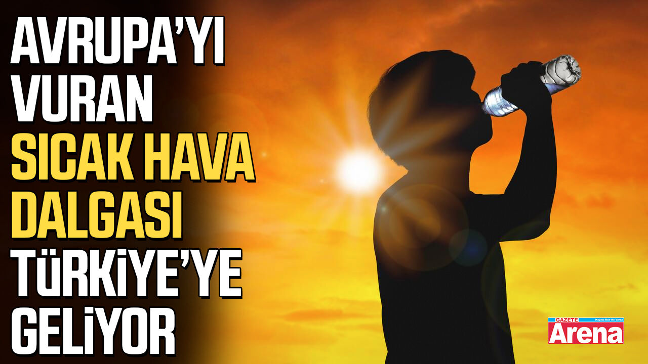 Avrupa’yı vuran sıcak hava dalgası Türkiye’ye geliyor