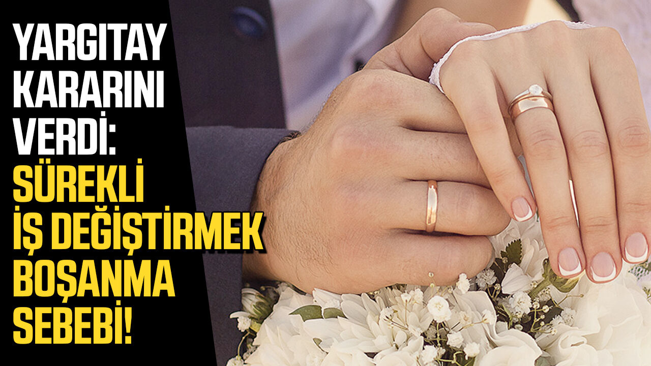 Yargıtay kararını verdi: Sürekli iş değiştirmek boşanma sebebi!
