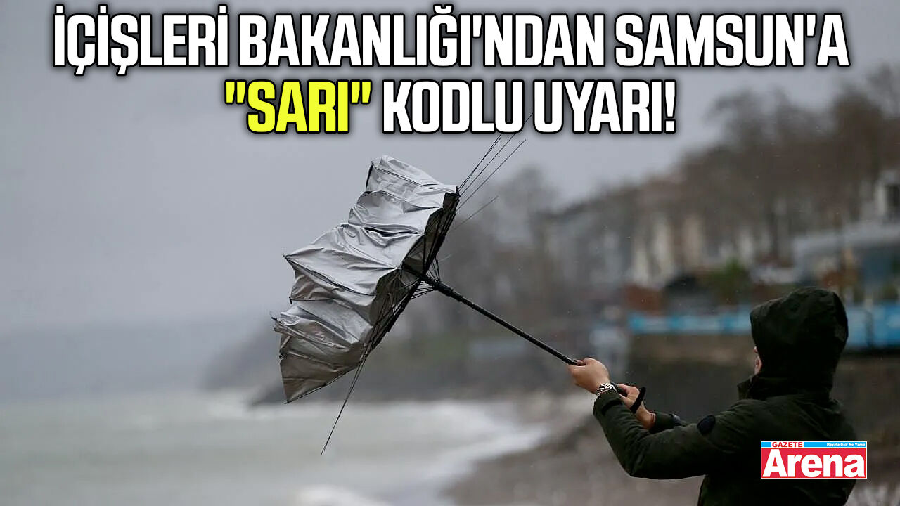 İçişleri Bakanlığı'ndan Samsun'a "sarı" kodlu uyarı!