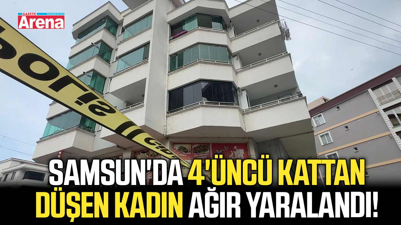 Samsun'da 4'üncü kattan düşen kadın ağır yaralandı!