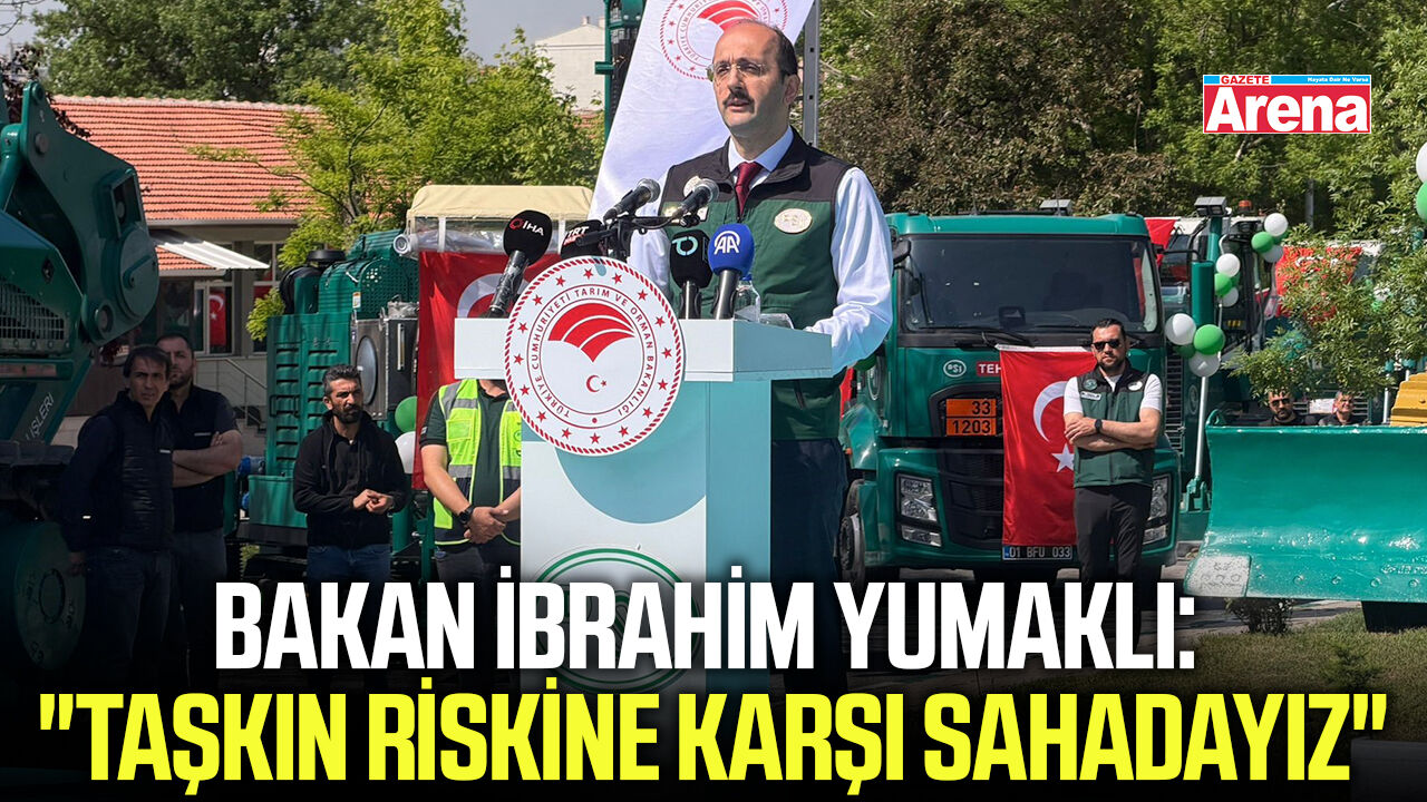 Bakan İbrahim Yumaklı: "Taşkın riskine karşı sahadayız"