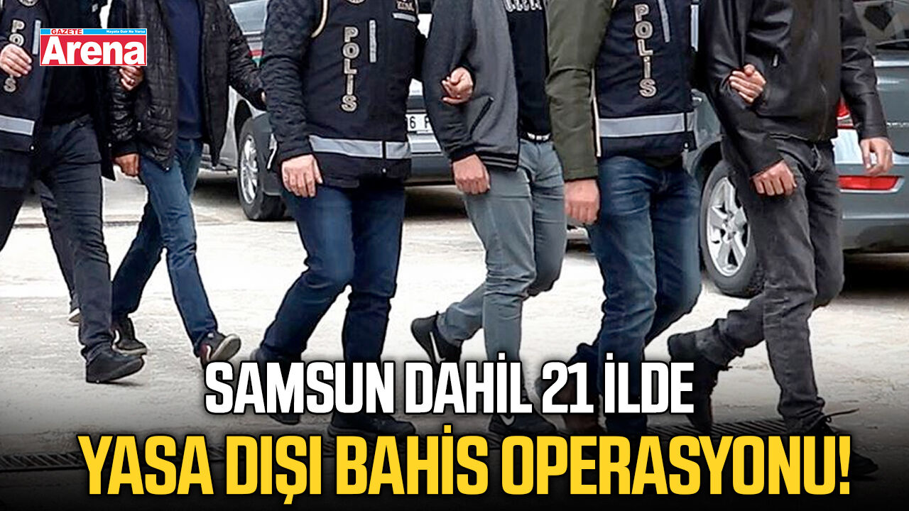 Samsun dahil 21 ilde yasa dışı bahis operasyonu!