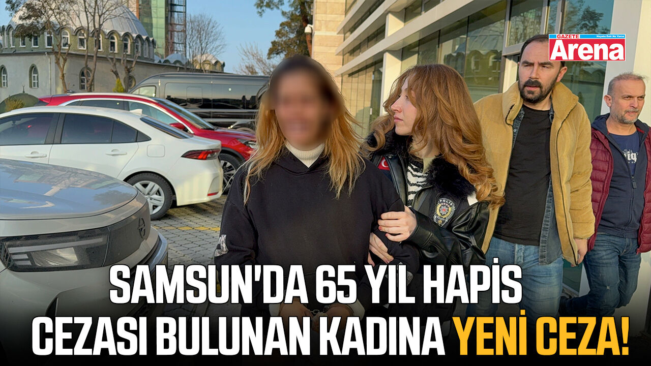 Samsun'da 65 yıl kesinleşmiş hapis cezası bulunan kadına yeni ceza!