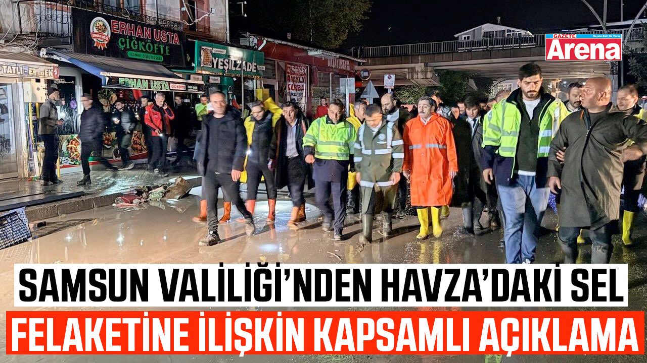 Samsun Valiliği’nden Havza’daki sel felaketine ilişkin kapsamlı açıklama