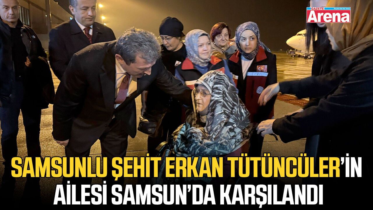 Samsunlu şehit Erkan Tütüncüler’in ailesi Samsun’da karşılandı