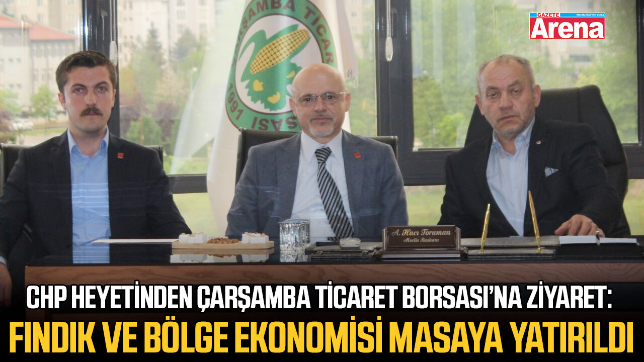 CHP heyetinden Çarşamba Ticaret Borsası’na ziyaret