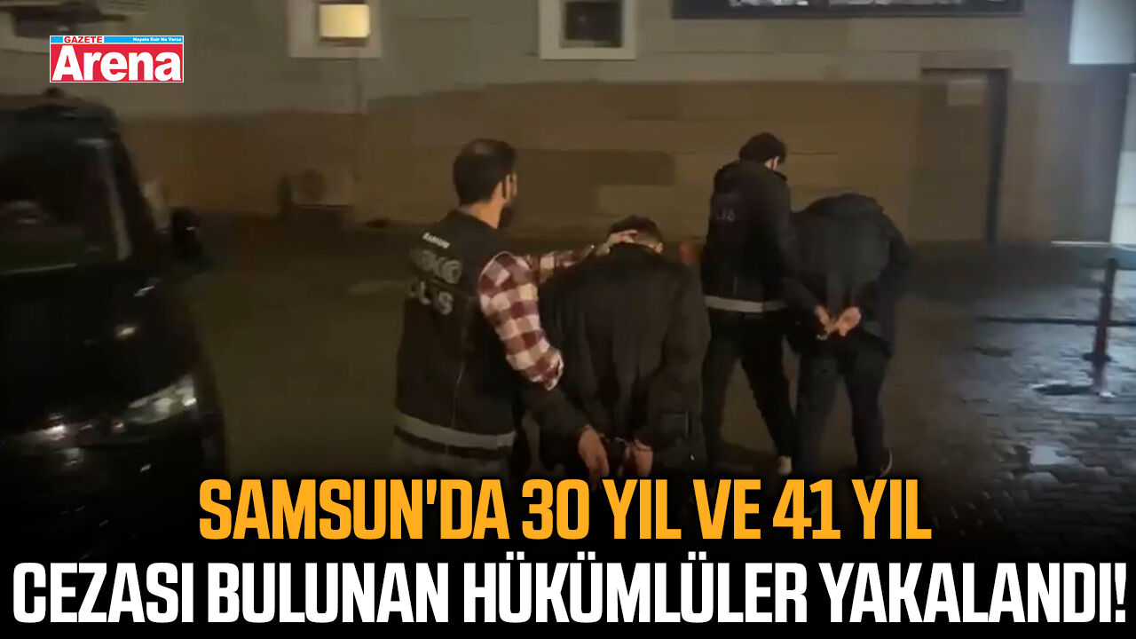 Samsun'da 30 yıl ve 41 yıl cezası bulunan hükümlüler yakalandı!