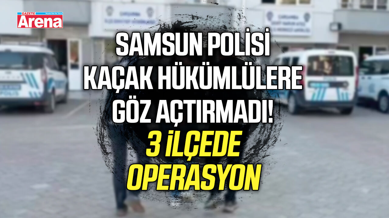 Samsun polisi kaçak hükümlülere göz açtırmadı!