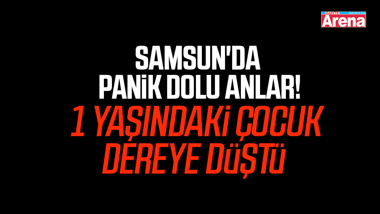 Samsun'da panik dolu anlar! 1 yaşındaki çocuk dereye düştü