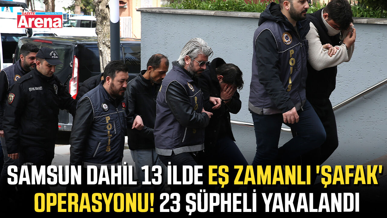 Samsun dahil 13 ilde eş zamanlı 'şafak' operasyonu! 23 şüpheli yakalandı