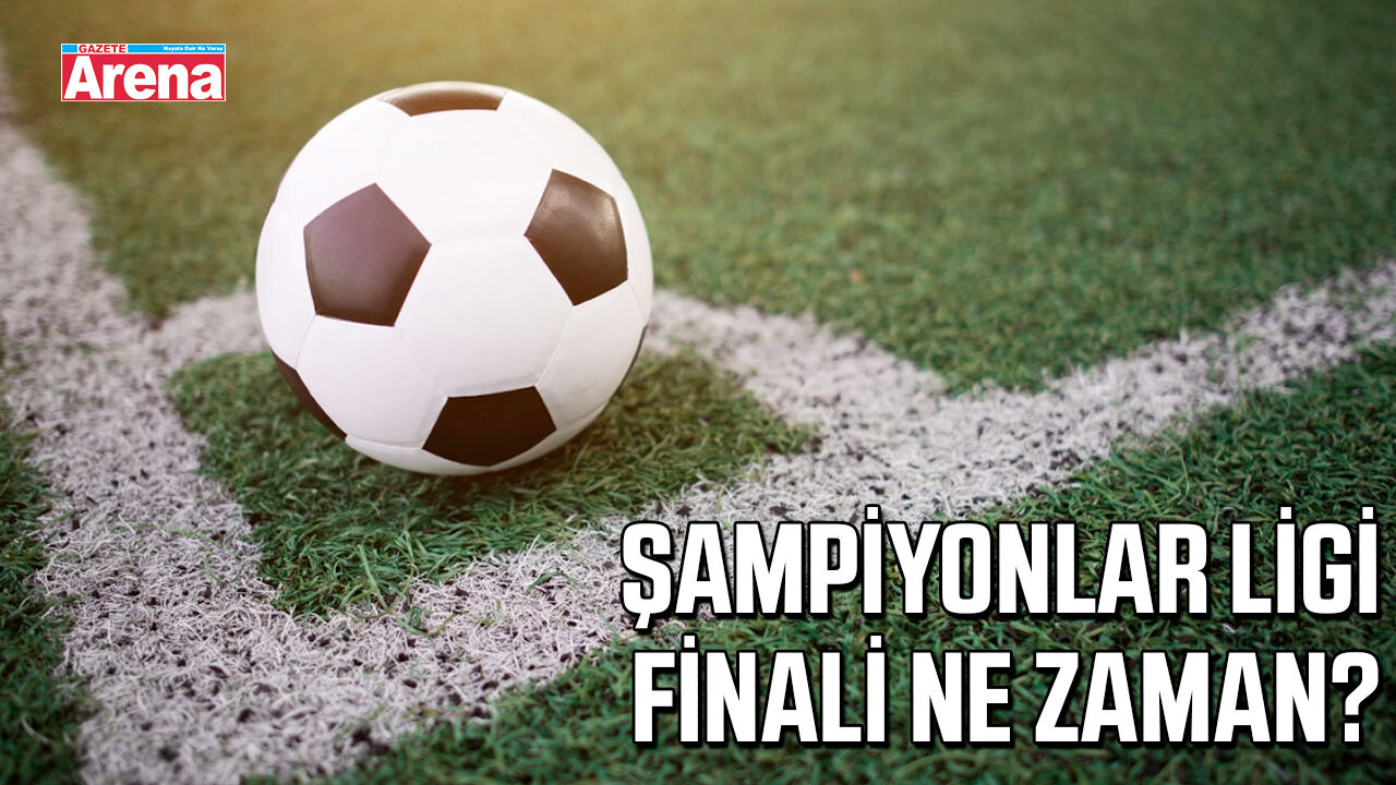 Şampiyonlar Ligi finali ne zaman?