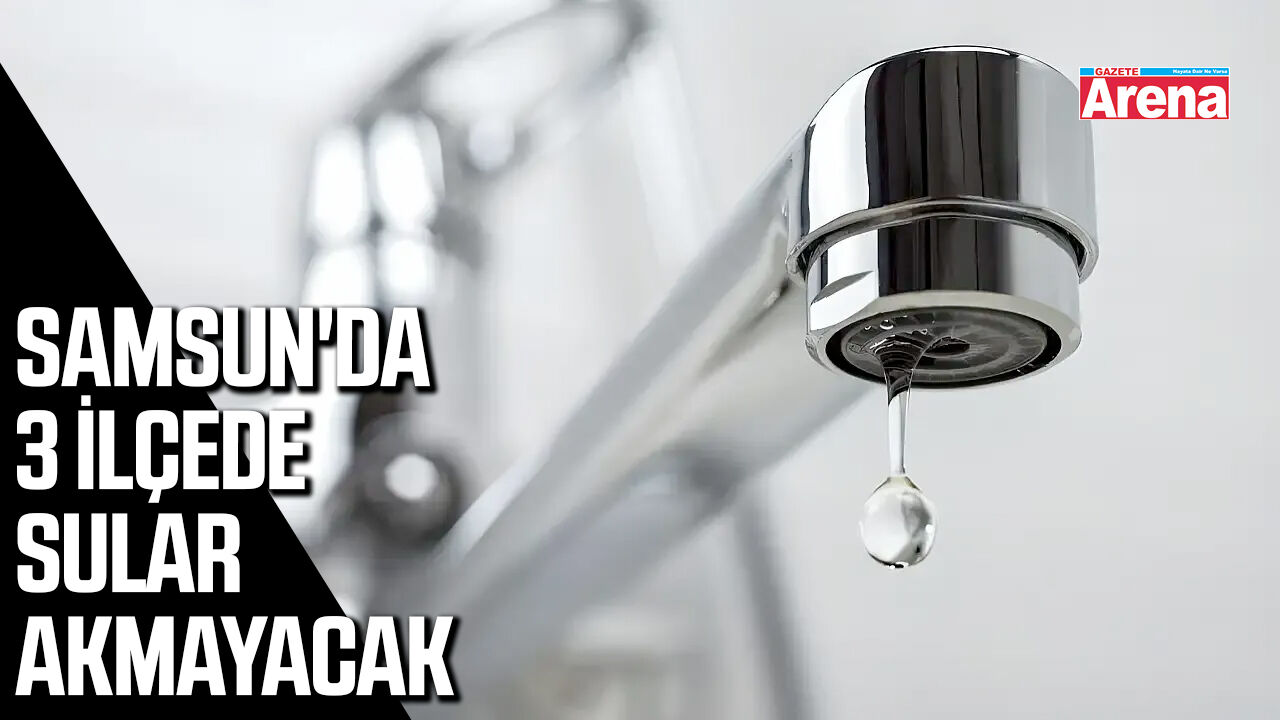Samsun'da 3 ilçede sular akmayacak
