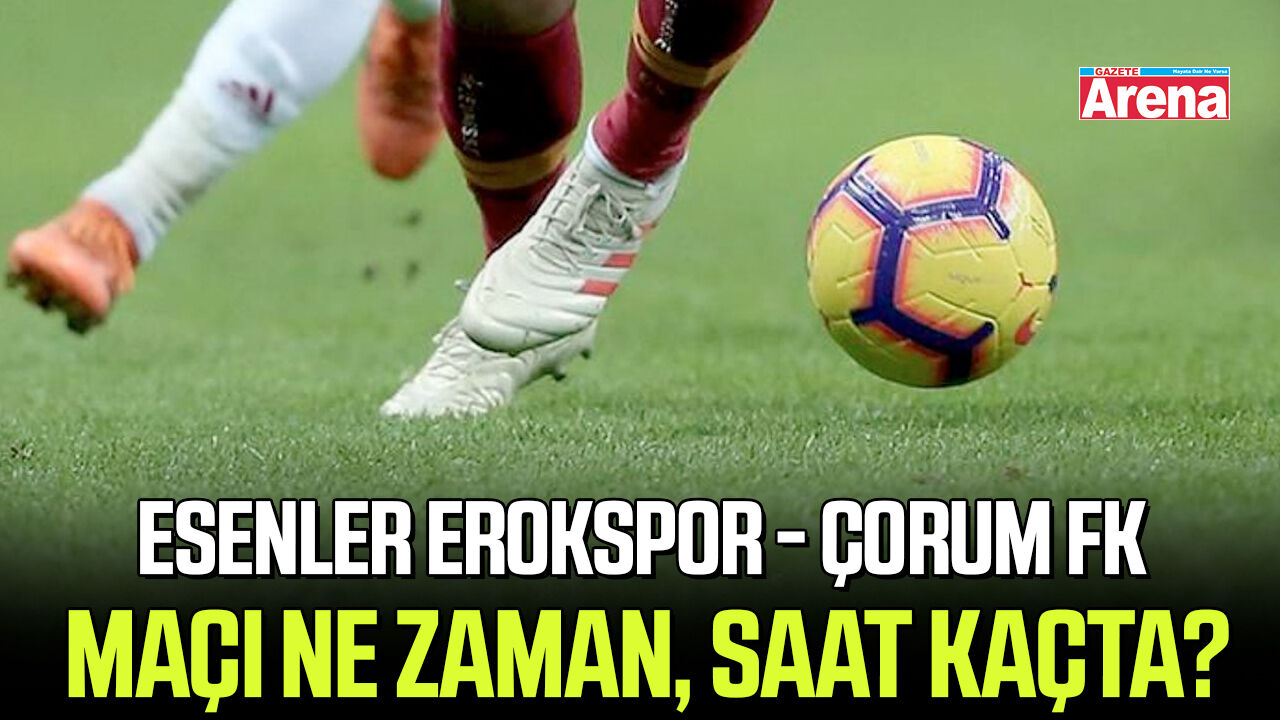 Esenler Erokspor - Çorum FK maçı ne zaman, saat kaçta?