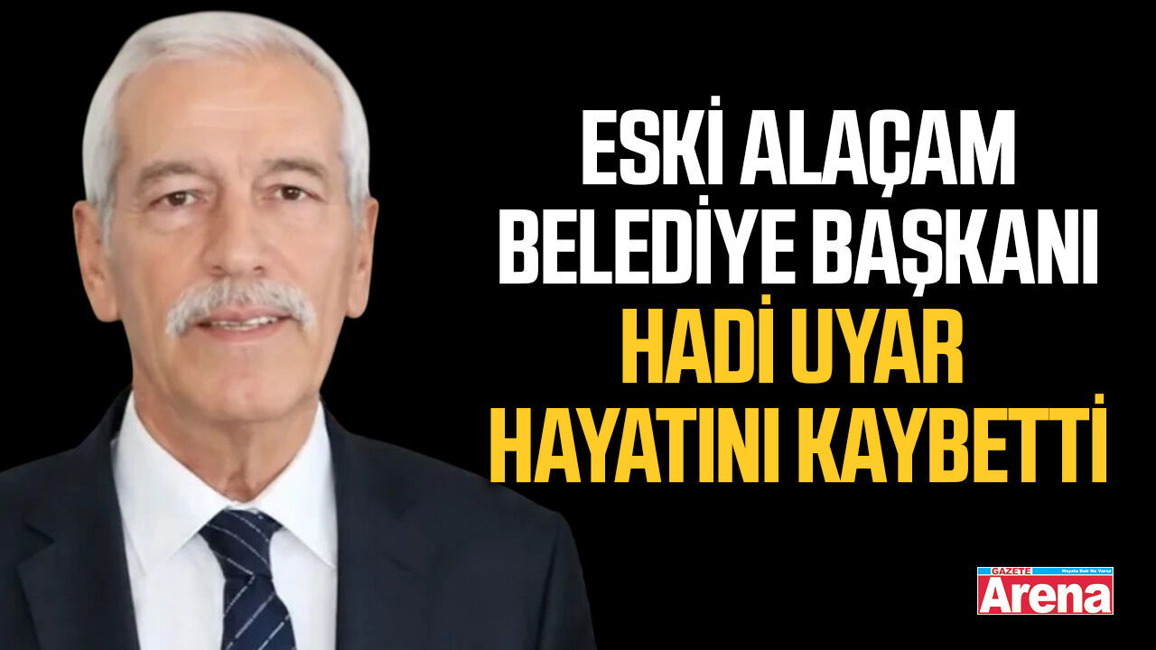 Eski Alaçam Belediye Başkanı Hadi Uyar hayatını kaybetti