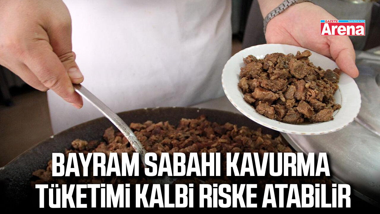 Bayram sabahı kavurma tüketimi kalbi riske atabilir