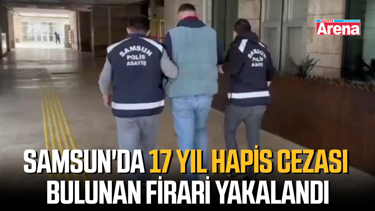 Samsun'da 17 yıl cezası bulunan firari yakalandı