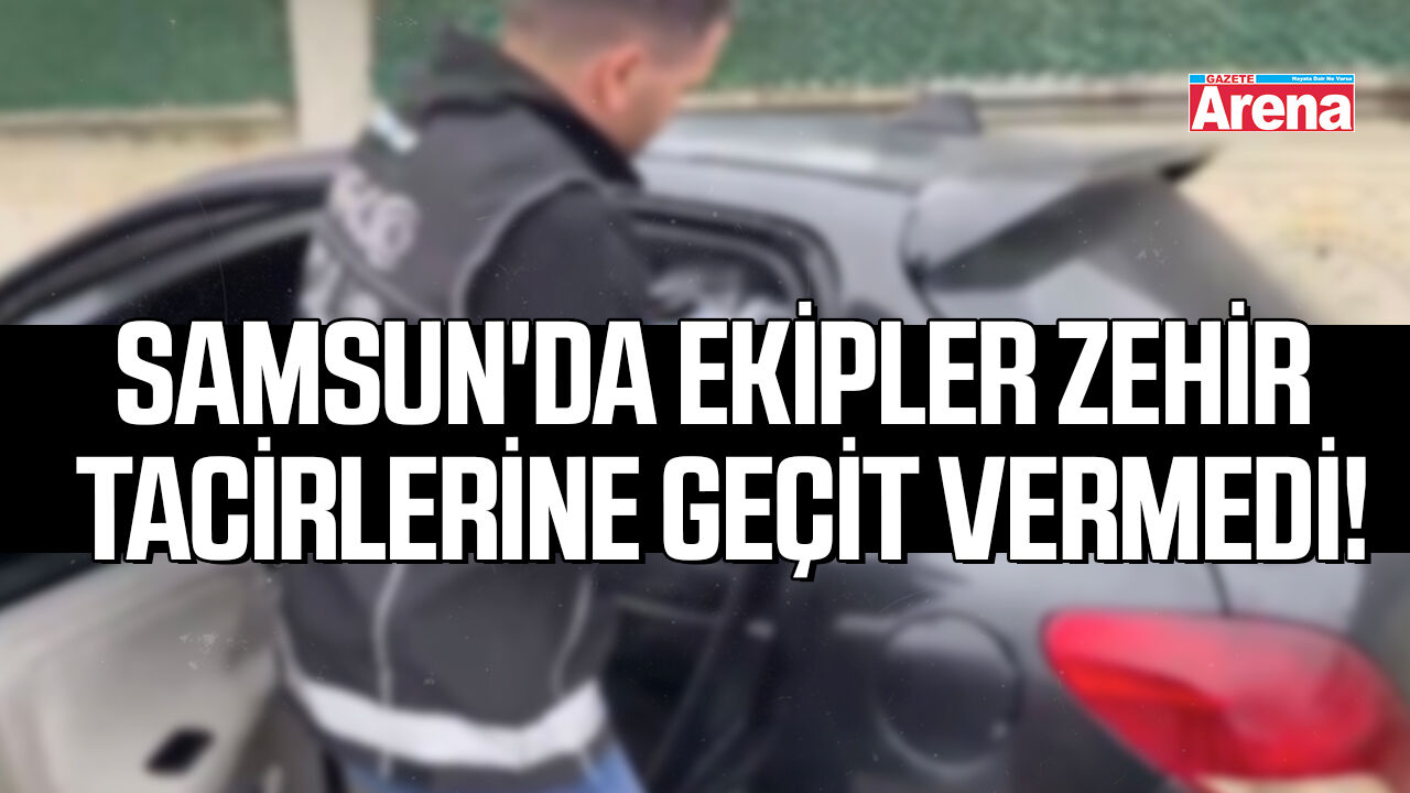 Samsun'da ekipler zehir tacirlerine geçit vermedi!
