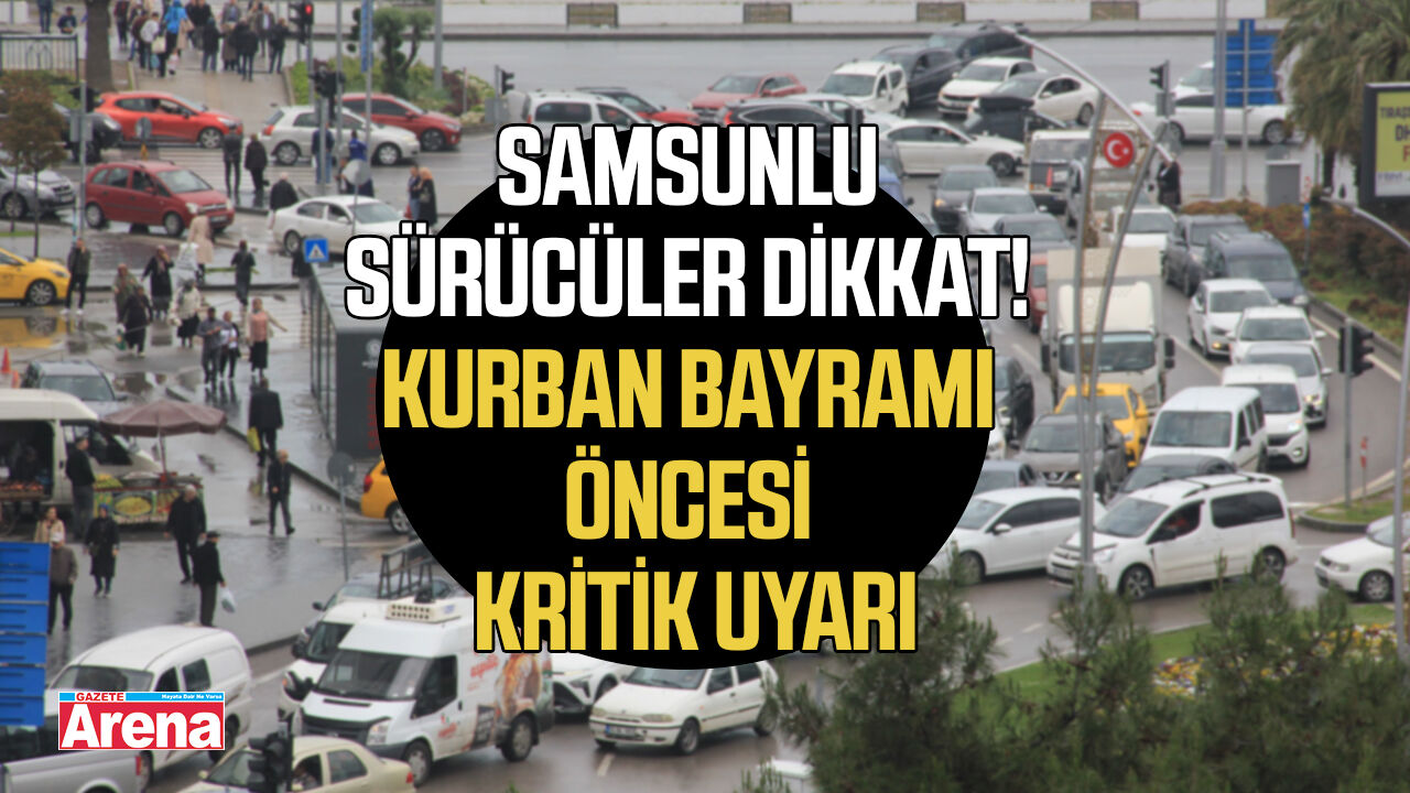 Samsunlu sürücüler dikkat! Kurban Bayramı Öncesi kritik uyarı