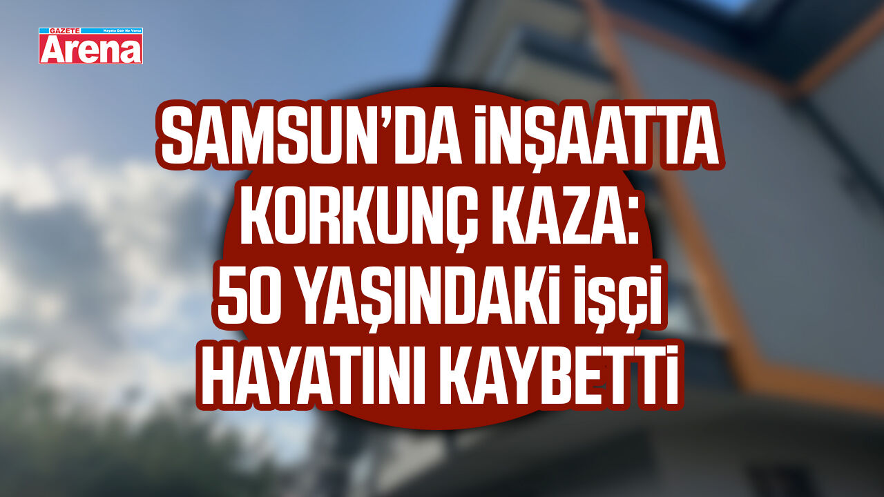 Samsun’da inşaatta korkunç kaza!