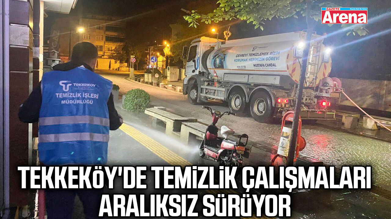 Tekkeköy'de temizlik çalışmaları aralıksız sürüyor