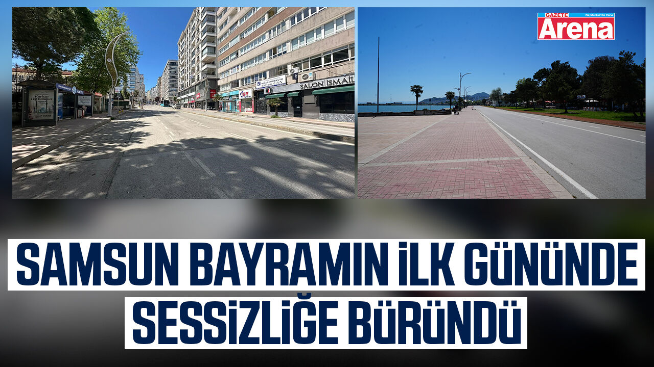 Samsun bayramın ilk gününde sessizliğe büründü