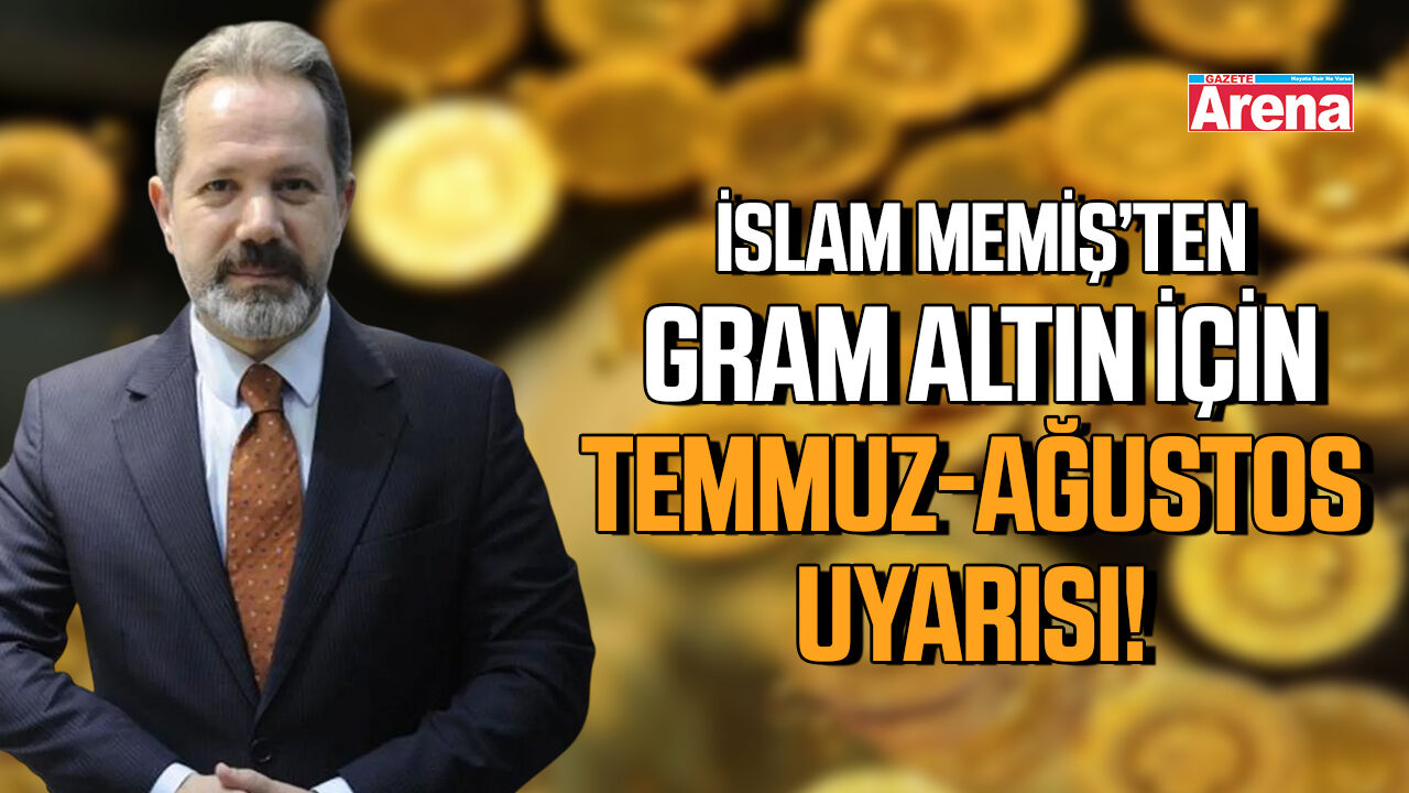 İslam Memiş’ten gram altın için Temmuz-Ağustos uyarısı!