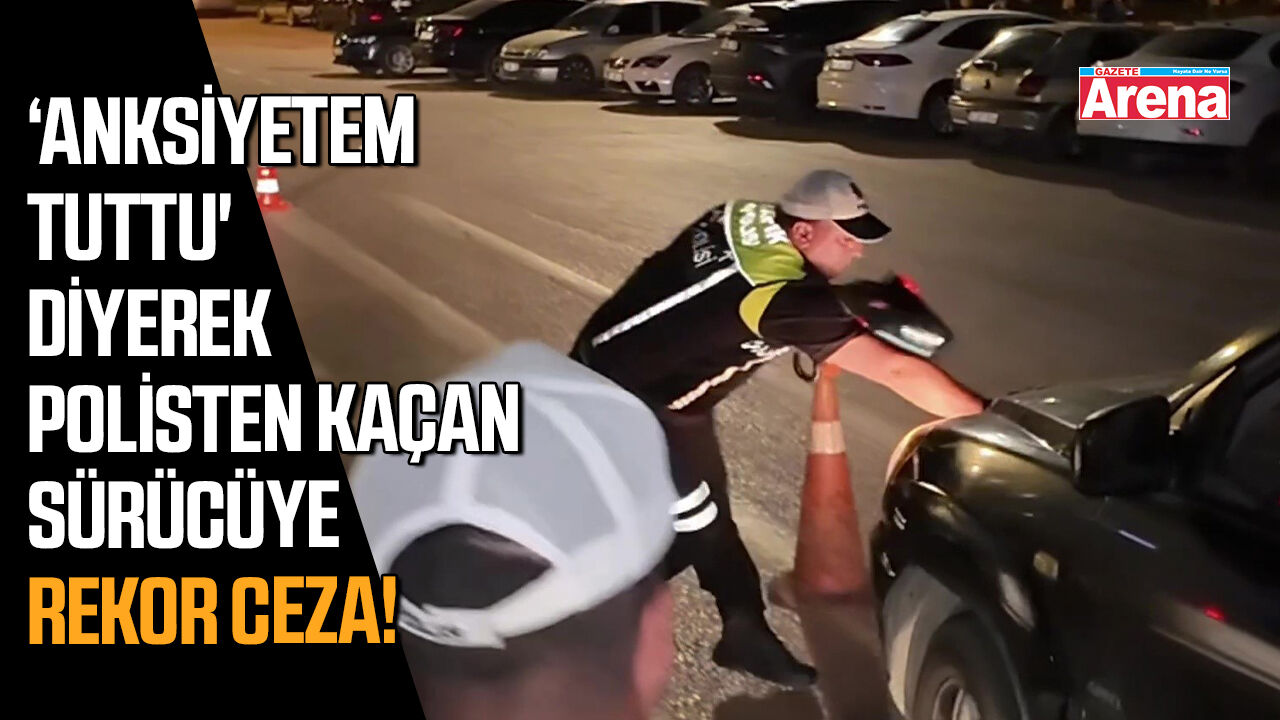 ‘Anksiyetem tuttu' diyerek polisten kaçan sürücüye ceza!