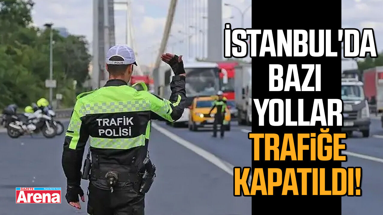 İstanbul'da bazı yollar trafiğe kapatıldı!