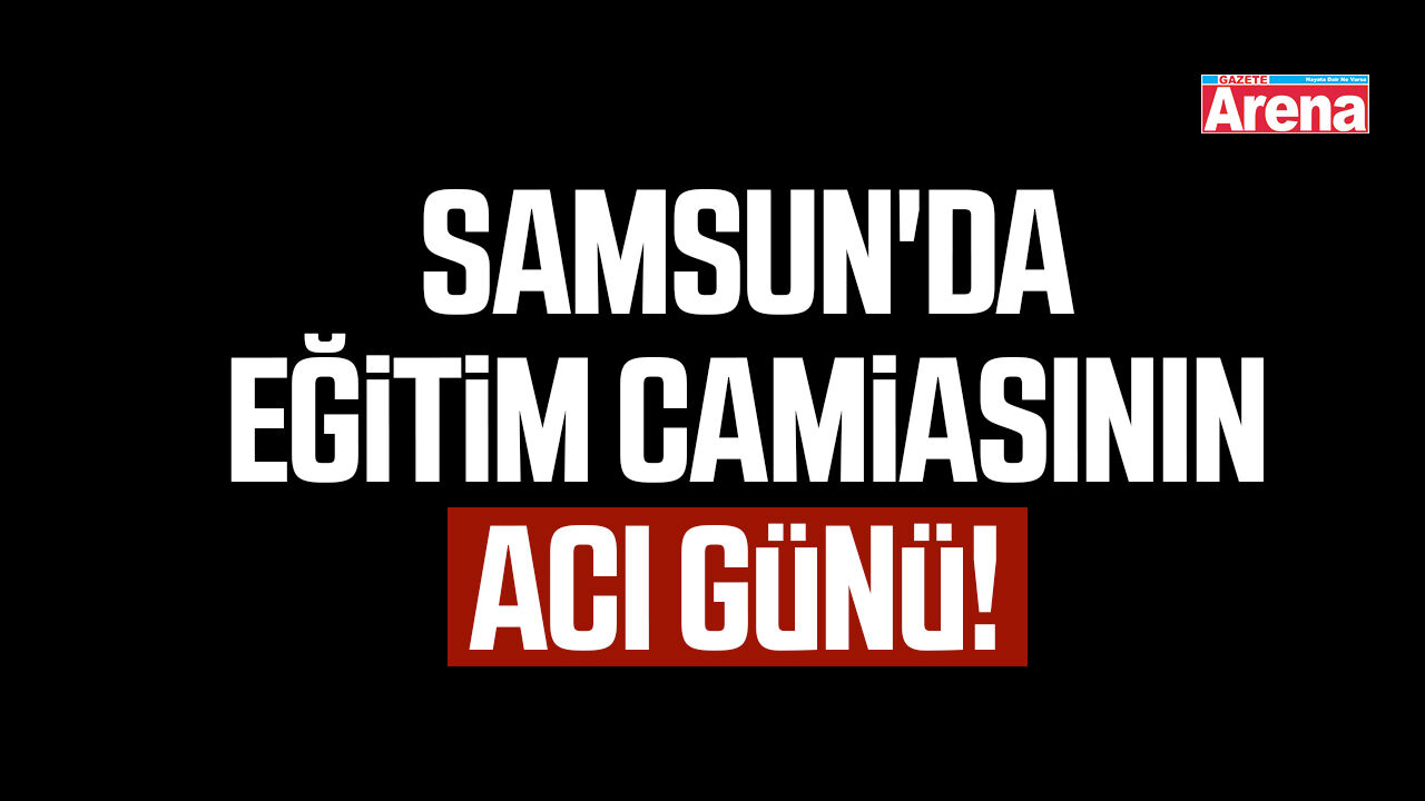 Samsun'da eğitim camiasının acı günü!