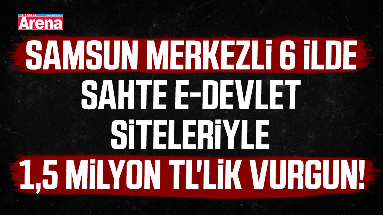 Samsun merkezli 6 ilde 1,5 milyon TL'lik vurgun!