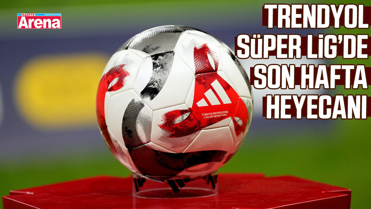 Trendyol Süper Lig’de son hafta heyecanı